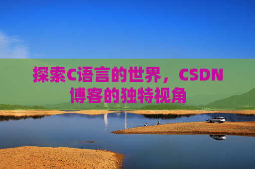 探索C语言的世界,CSDN博客的独特视角 探索C语言的世界,CSDN博客的独特视角